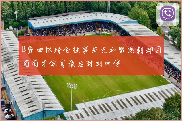 B费回忆转会往事差点加盟热刺却因葡萄牙体育最后时刻叫停