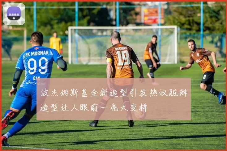 波杰姆斯基全新造型引发热议脏辫造型让人眼前一亮大变样