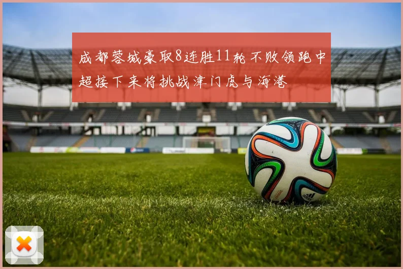 成都蓉城豪取8连胜11轮不败领跑中超接下来将挑战津门虎与海港