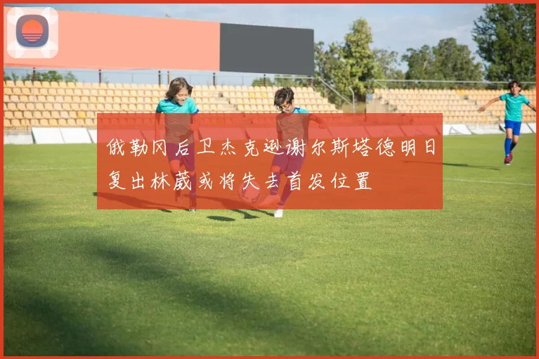 俄勒冈后卫杰克逊谢尔斯塔德明日复出林葳或将失去首发位置