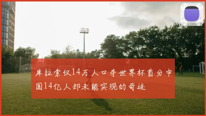 库拉索仅14万人口夺世界杯首分中国14亿人却未能实现的奇迹
