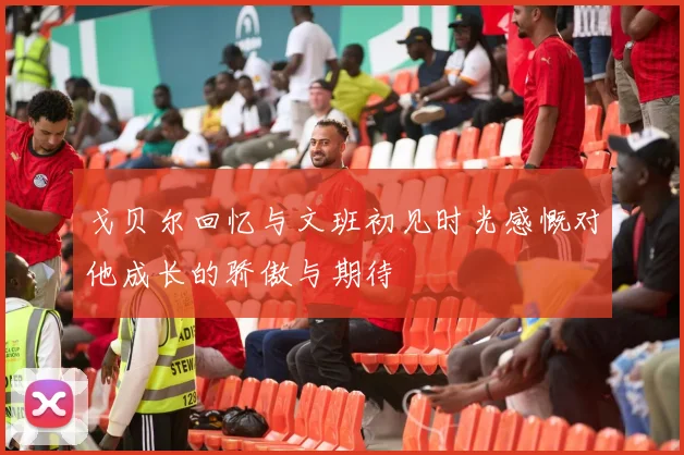戈贝尔回忆与文班初见时光感慨对他成长的骄傲与期待