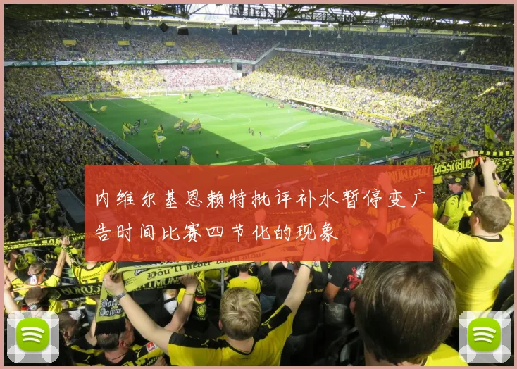 内维尔基恩赖特批评补水暂停变广告时间比赛四节化的现象