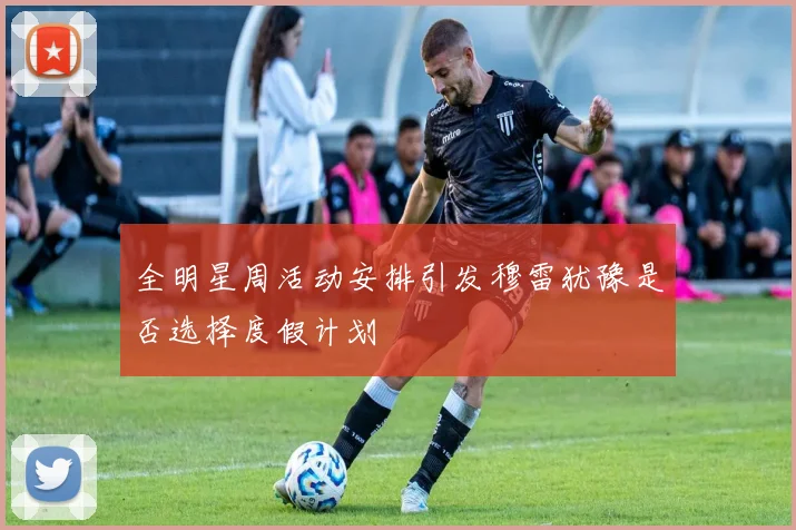 全明星周活动安排引发穆雷犹豫是否选择度假计划