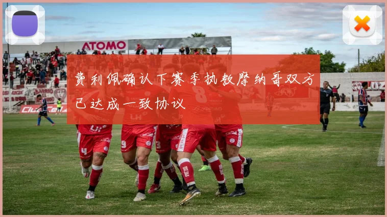 费利佩确认下赛季执教摩纳哥双方已达成一致协议