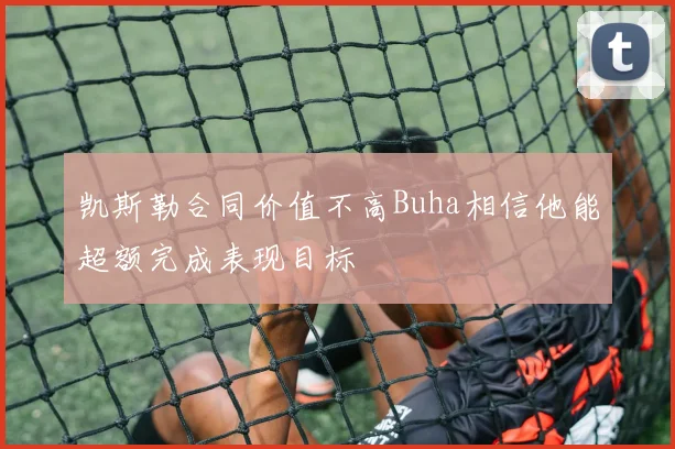 凯斯勒合同价值不高Buha相信他能超额完成表现目标