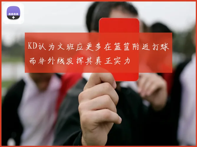 KD认为文班应更多在篮筐附近打球而非外线发挥其真正实力