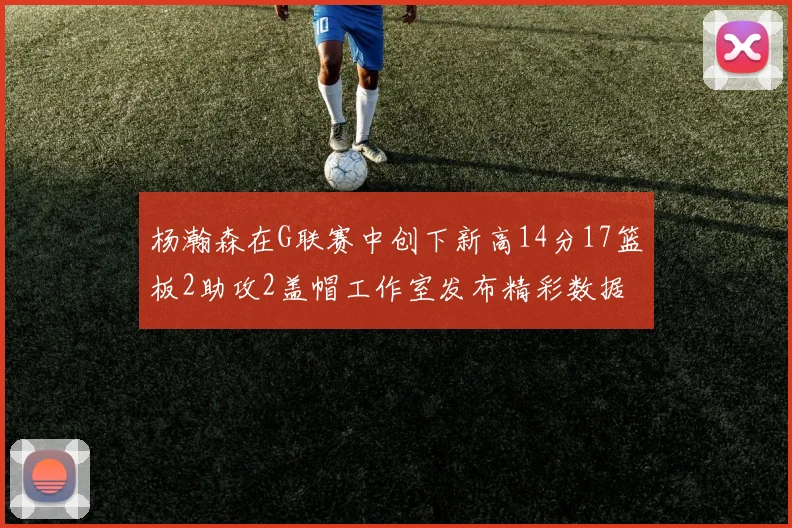 杨瀚森在G联赛中创下新高14分17篮板2助攻2盖帽工作室发布精彩数据海报