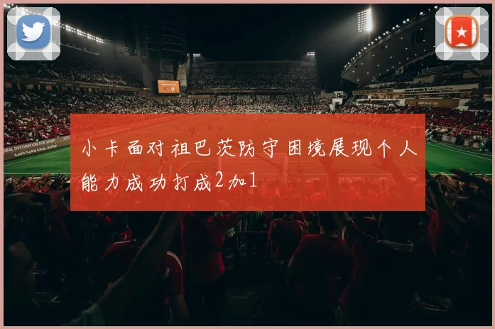 小卡面对祖巴茨防守困境展现个人能力成功打成2加1
