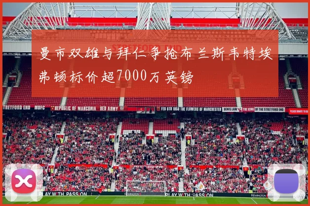 曼市双雄与拜仁争抢布兰斯韦特埃弗顿标价超7000万英镑