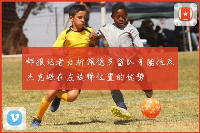 邮报记者分析佩德罗留队可能性及杰克逊在左边锋位置的优势