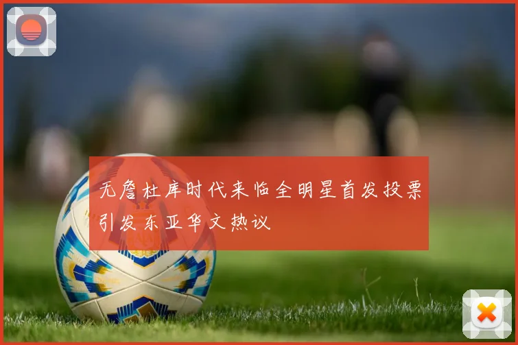 无詹杜库时代来临全明星首发投票引发东亚华文热议