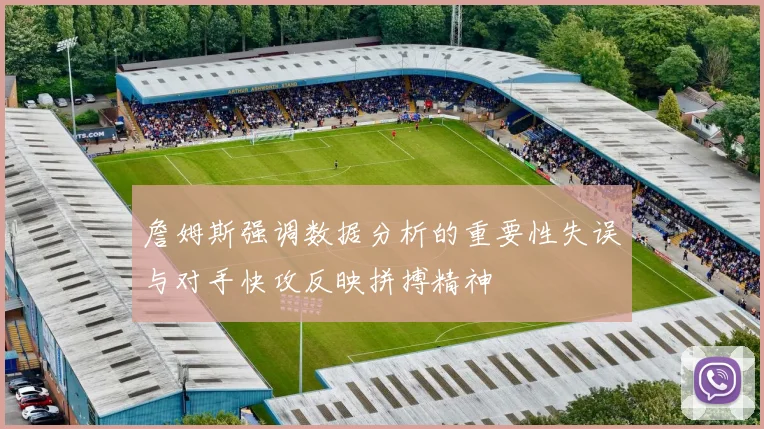 詹姆斯强调数据分析的重要性失误与对手快攻反映拼搏精神